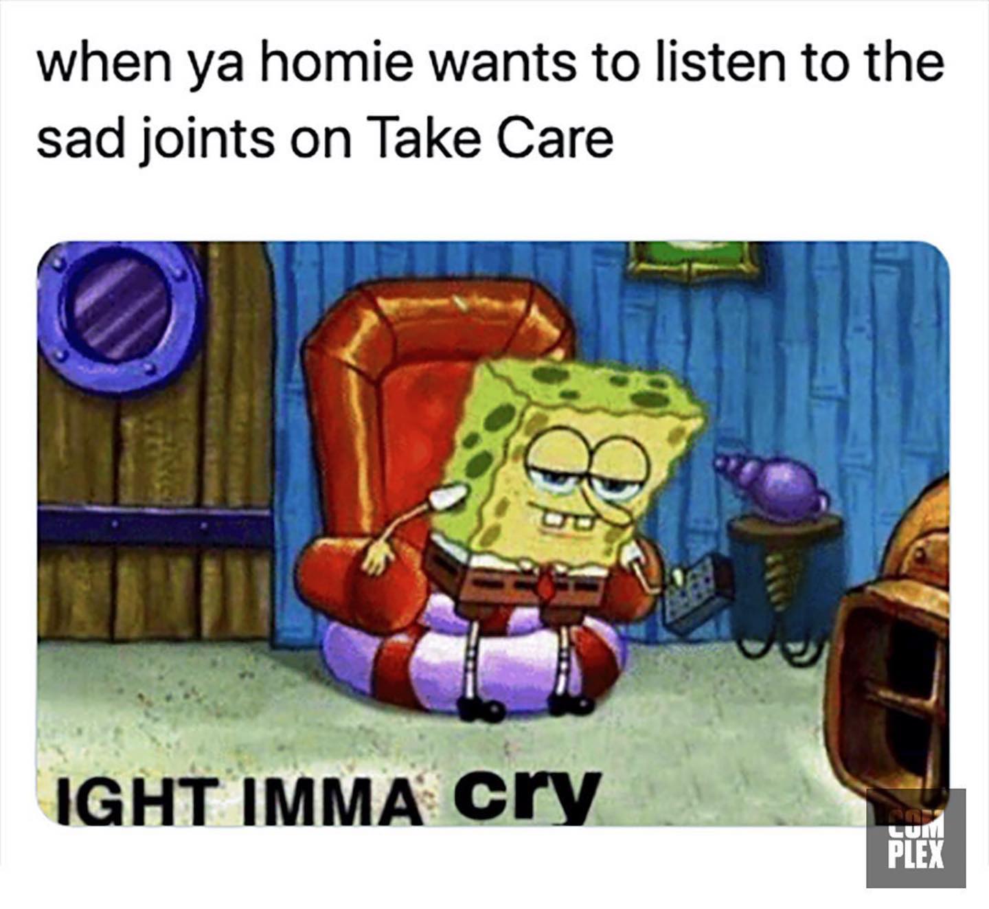 ight ima head out - big igloo meme - when ya homie wants to listen to the sad joints on Take Care he Ight Imma cry Plex