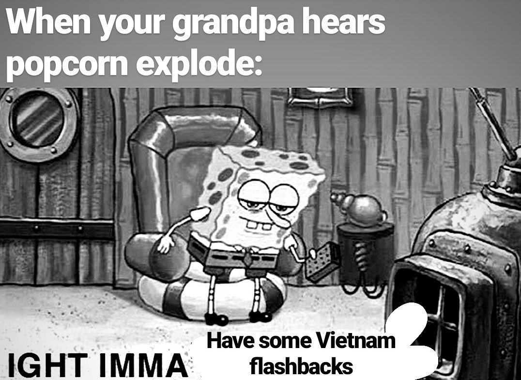 ight ima head out - arthur imma head out meme - When your grandpa hears popcorn explode Ight Imma Have some Vietnam flashbacks
