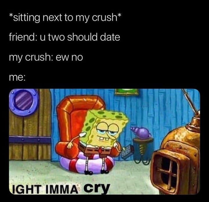 ight ima head out - funny relatable memes jokes funny twitter memes - sitting next to my crush friend u two should date my crush ew no me 8 Ight Imma cry