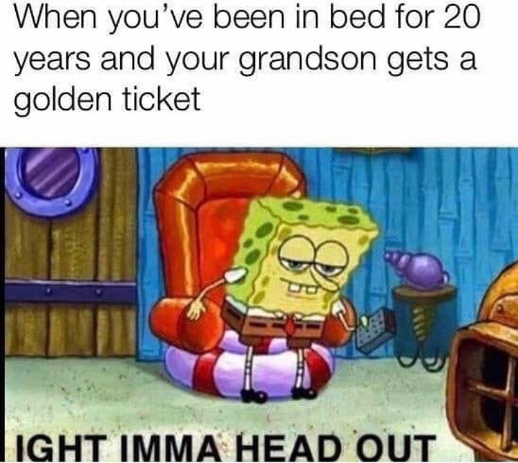 ight ima head out - grandpa joe spongebob meme - When you've been in bed for 20 years and your grandson gets a golden ticket 8 Light Imma Head Out