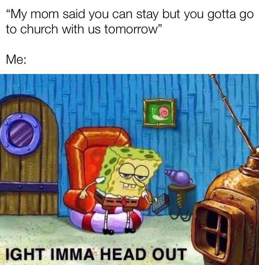 ight ima head out - spongebob memes for group chat - My mom said you can stay but you gotta go to church with us tomorrow" Me O 88 Ight Imma Head Out