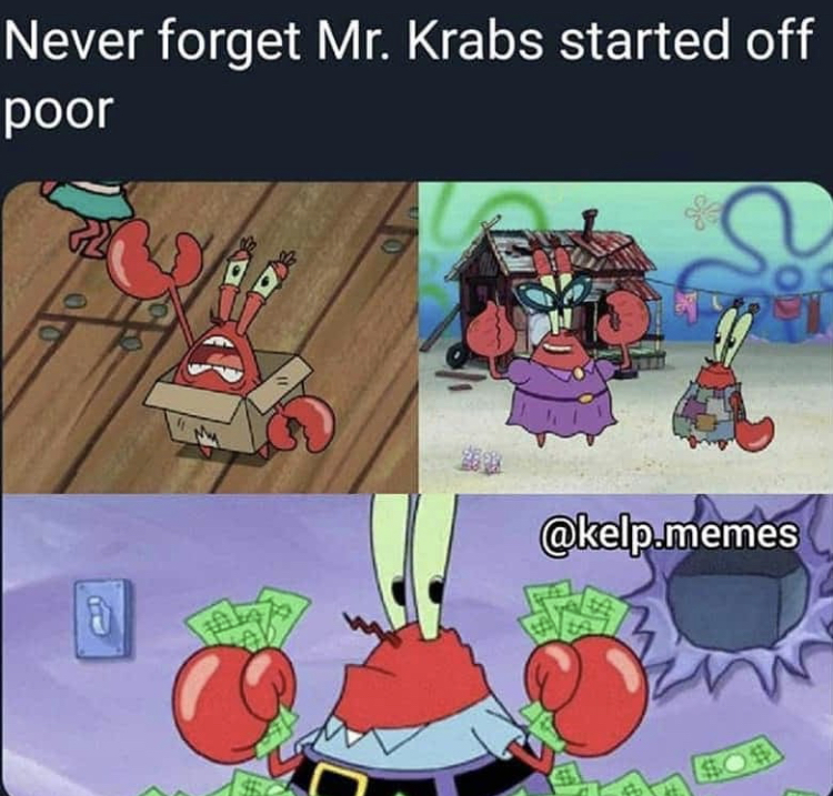 cartoon - Never forget Mr. Krabs started off poor .memes