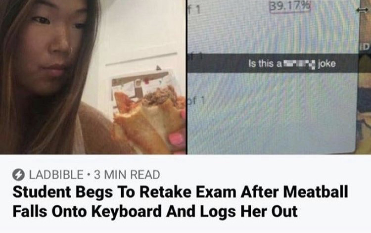 photo caption - B9.1795 Is this a joke pf1 Ladbible. 3 Min Read Student Begs To Retake Exam After Meatball Falls Onto Keyboard And Logs Her Out