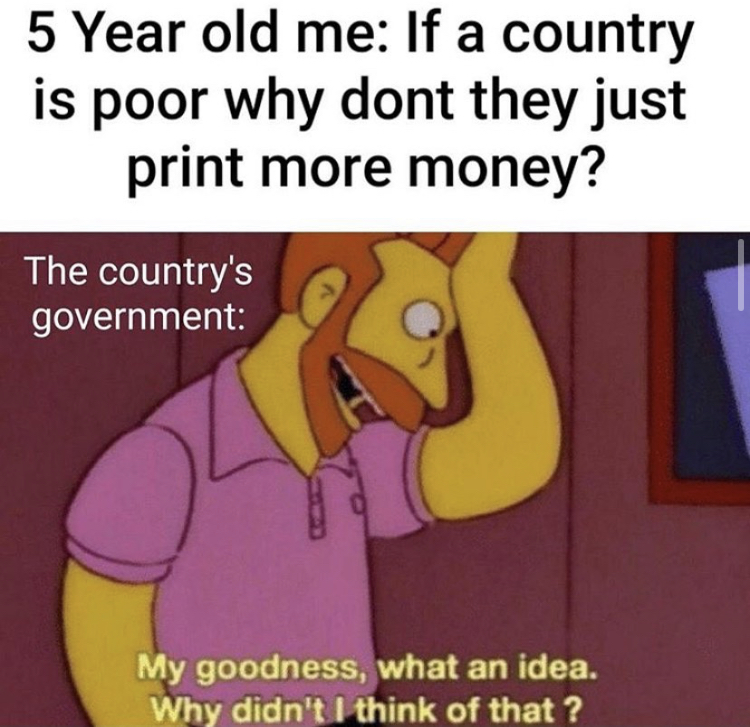 reddit dank memes - 5 Year old me If a country is poor why dont they just print more money? The country's government My goodness, what an idea. Why didn't I think of that?