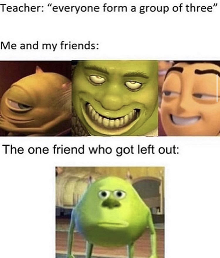 group of 3 friends memes - Teacher "everyone form a group of three" Me and my friends The one friend who got left out