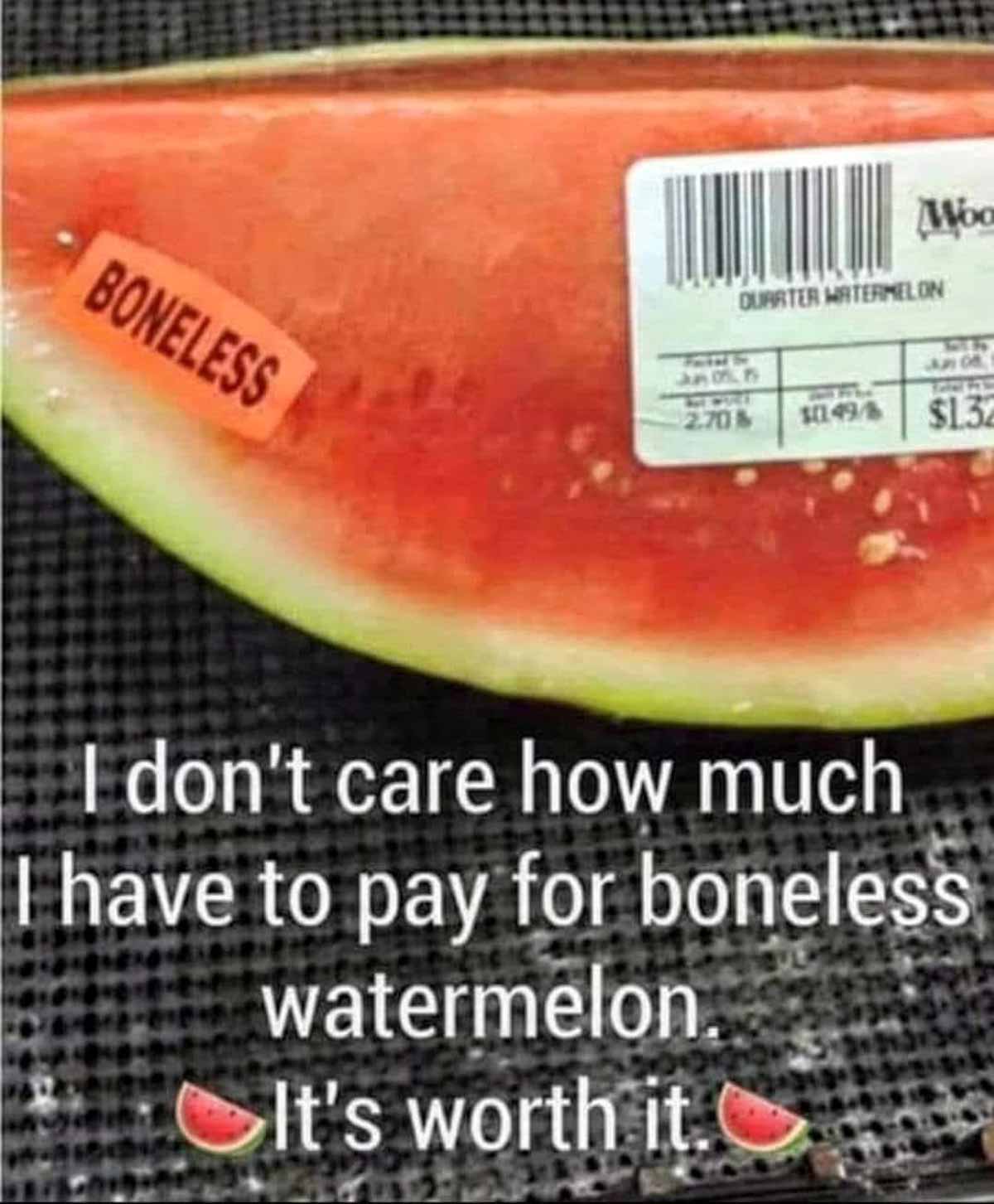 Picture of a watermelon with a grocery store sticker that says 'boneless' and the text says 'i don't care how much i have to pay for boneless watermelon, it's worth it.'