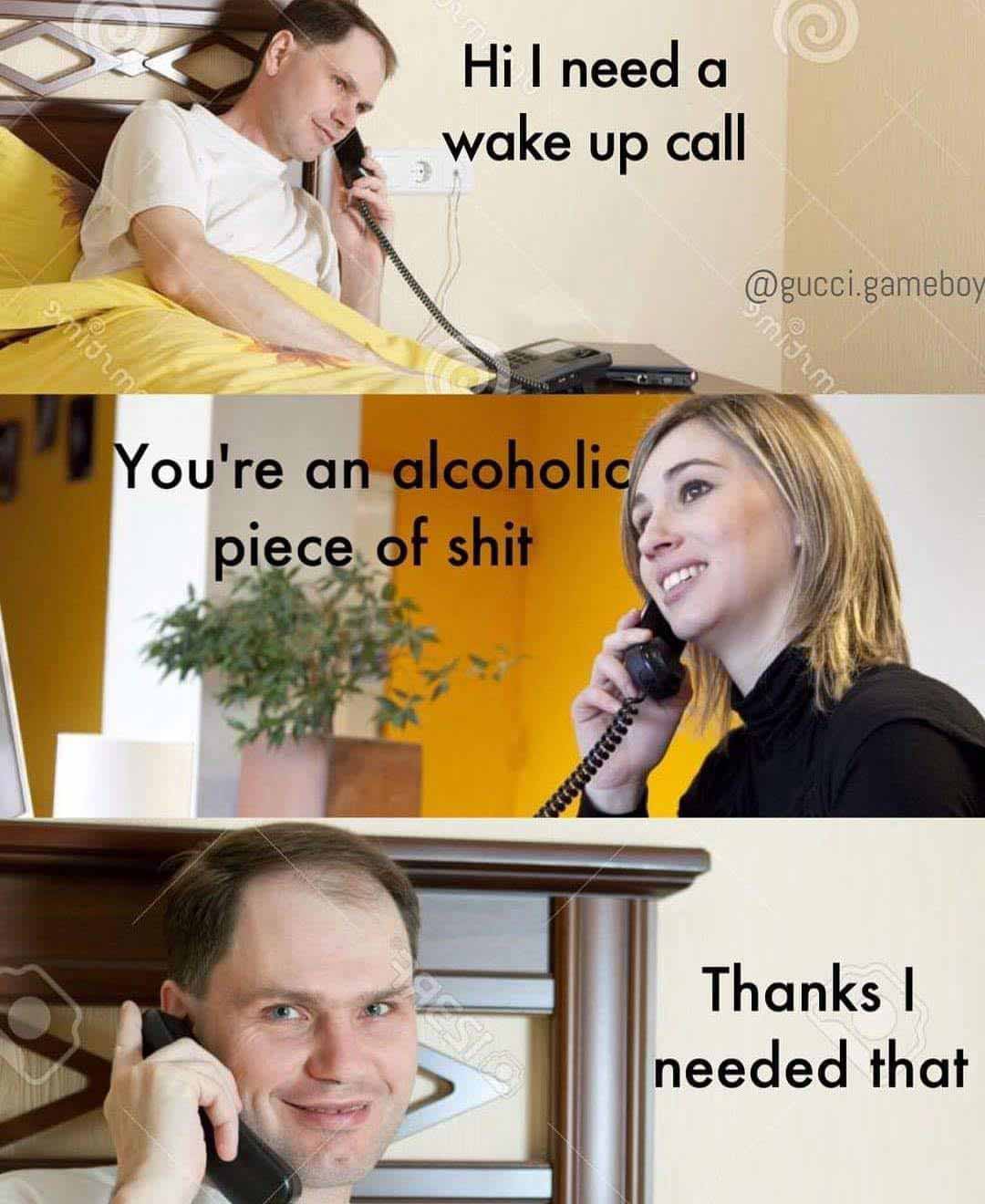 Funny picture where a guy calls the front desk of a hotel and says 'hi i need a wake up call' and the front desk woman says 'you're an alcoholic piece of shit' and he smiles and says 'thanks i needed that'