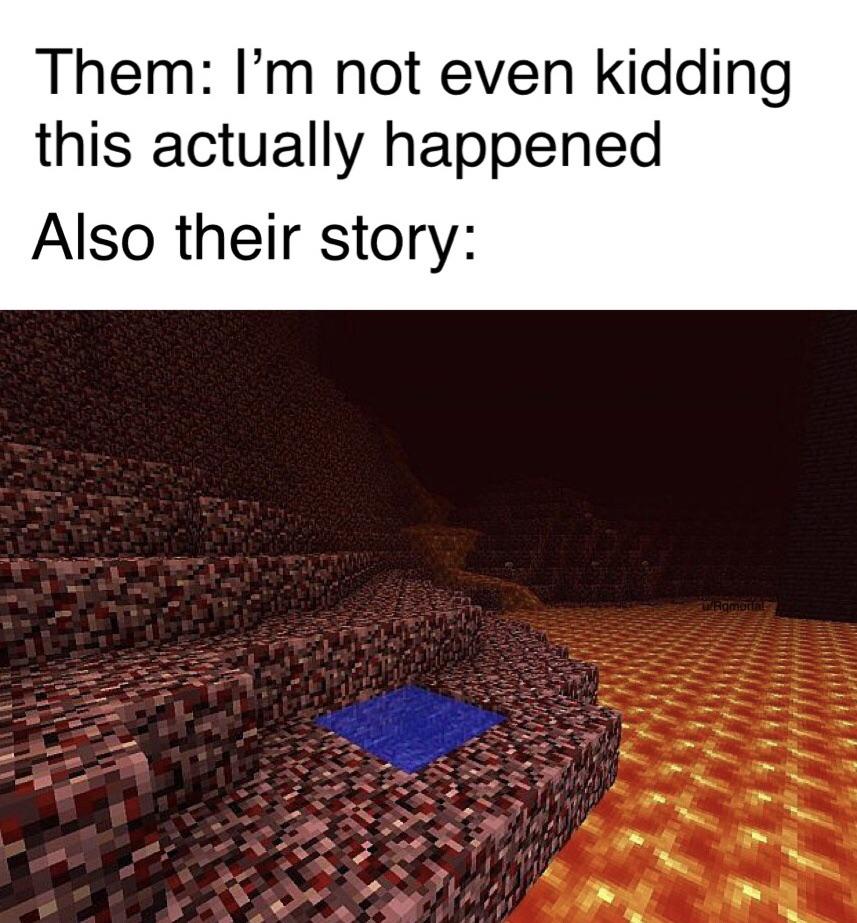 put water in the nether - Them I'm not even kidding this actually happened Also their story Ramarin