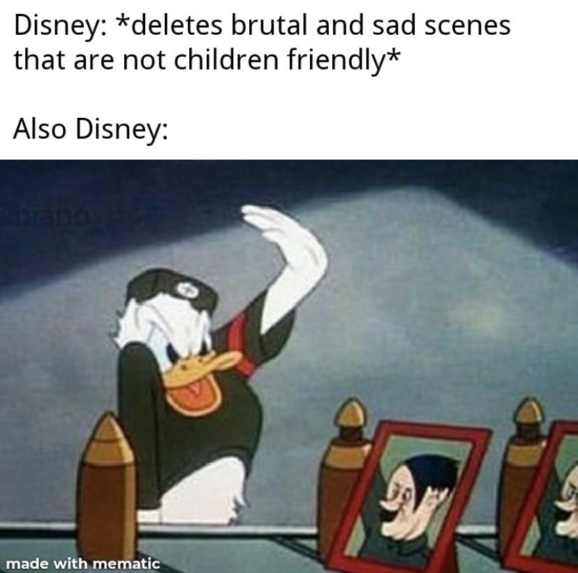 dank memes reddit - fuehrer's face - Disney deletes brutal and sad scenes that are not children friendly Also Disney made with mematic