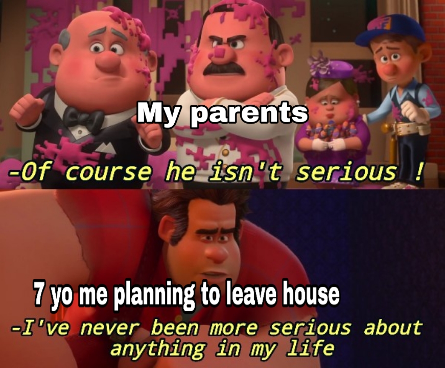 dank memes reddit - friendship - My parents Of course he isn't serious ! 7 yo me planning to leave house I've never been more serious about anything in my life