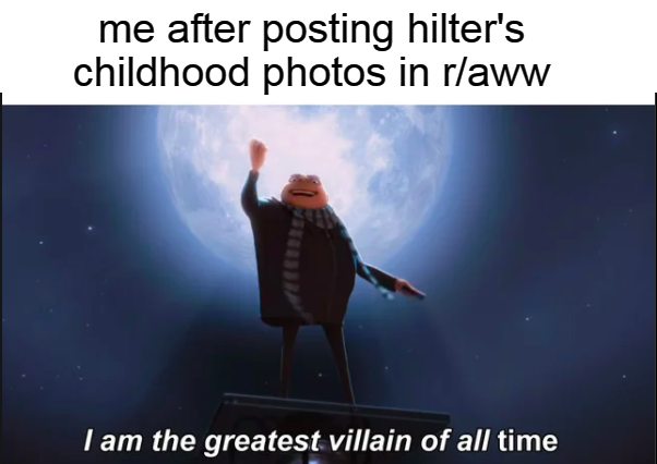 dank memes - presentation - me after posting hilter's childhood photos in rlaww I am the greatest villain of all time