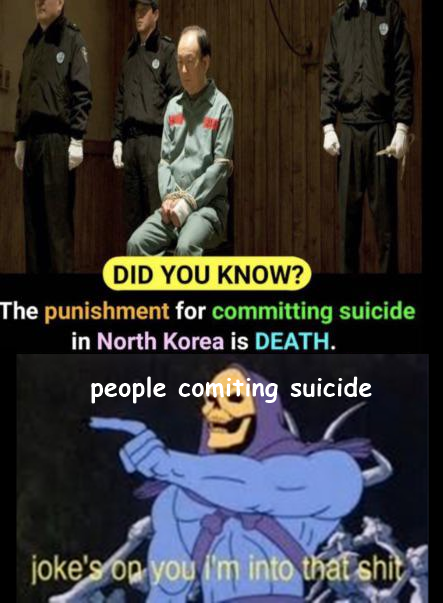 dank memes - jokes on you i am into that shit meme - Did You Know? The punishment for committing suicide in North Korea is Death. people comiting suicide joke's on you I'm into that shit.