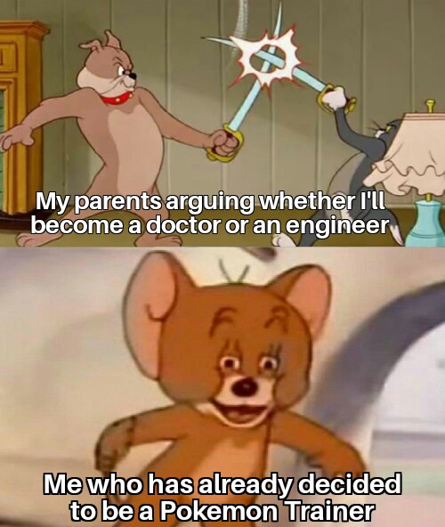 jerry meme - My parents arguing whether I'll become a doctor or an engineer Me who has already decided to be a Pokemon Trainer