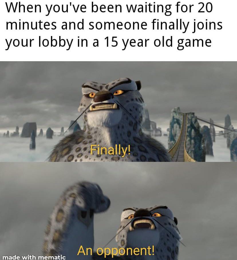 finally a worthy opponent meme - When you've been waiting for 20 minutes and someone finally joins your lobby in a 15 year old game Finally! An opponent! made with mematic