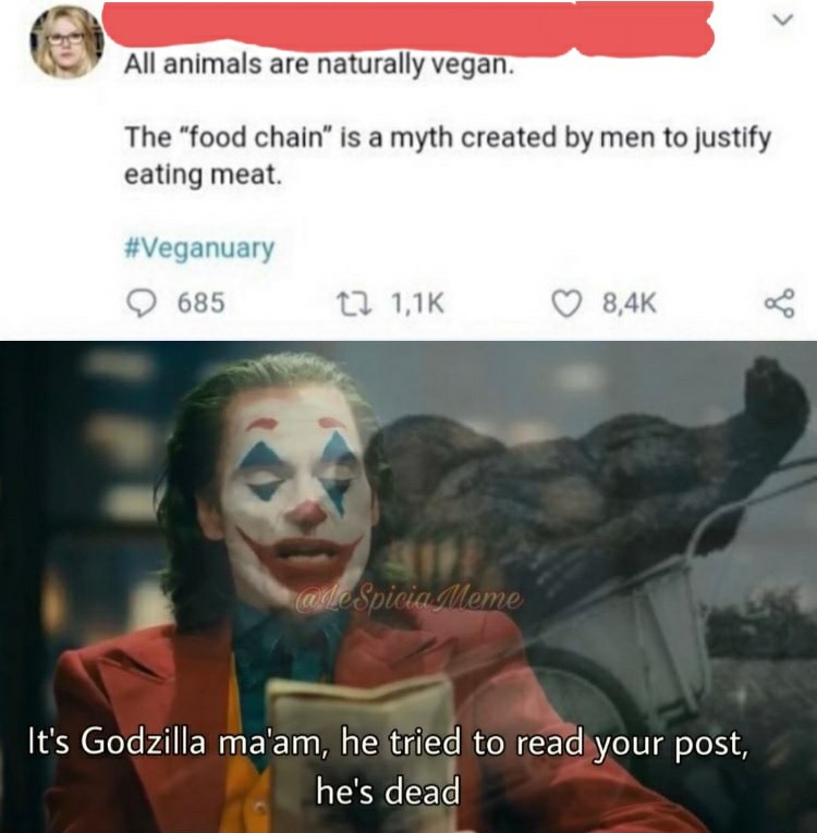 photo caption - All animals are naturally vegan. The "food chain" is a myth created by men to justify eating meat. 685 22 Meme It's Godzilla ma'am, he tried to read your post, he's dead