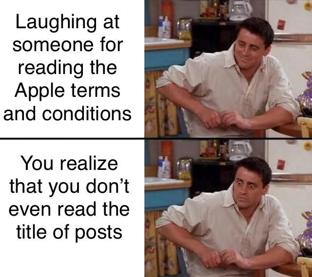 joey meme template - Laughing at someone for reading the Apple terms and conditions You realize that you don't even read the title of posts