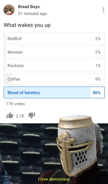 epic game vs white supremacy - Bread Boys 51 minutes ago What wakes you up RedBull 2% Monster 2% Rockstar 1% Coffee 9% Blood of heretics 86% 17K votes it I love democracy.