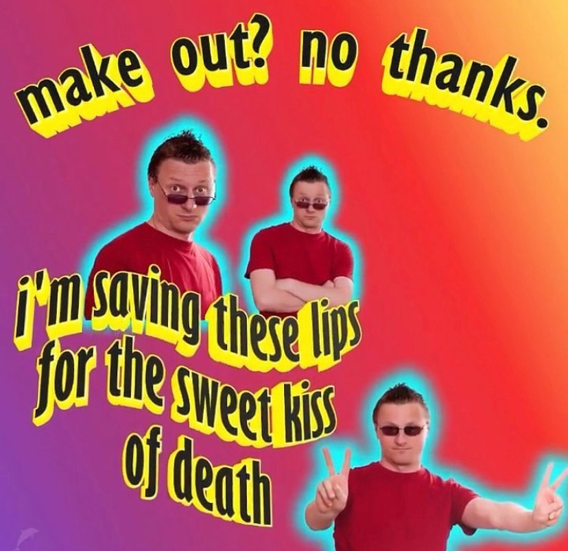 surreal memes - sweet kiss of death meme - make out? no thanks. I'm saying these dios for the sweet his