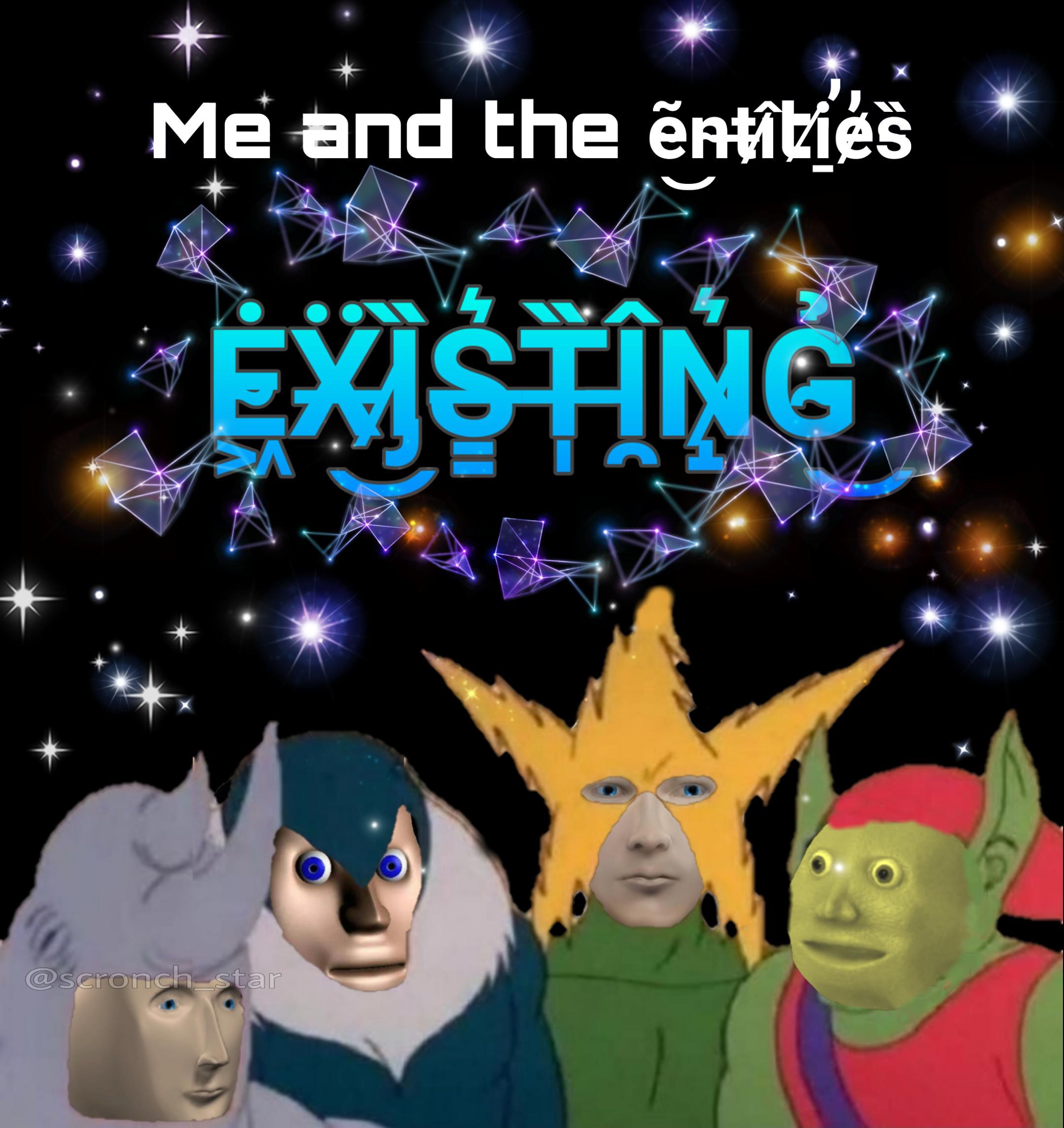 surreal memes - surreal memes - Me and the ntities Existin