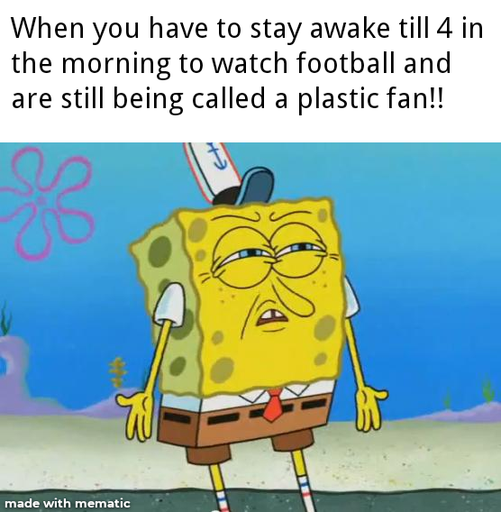 spongebob meme 2020- put you on the planet meme - When you have to stay awake till 4 in the morning to watch football and are still being called a plastic fan!! es made with mematic
