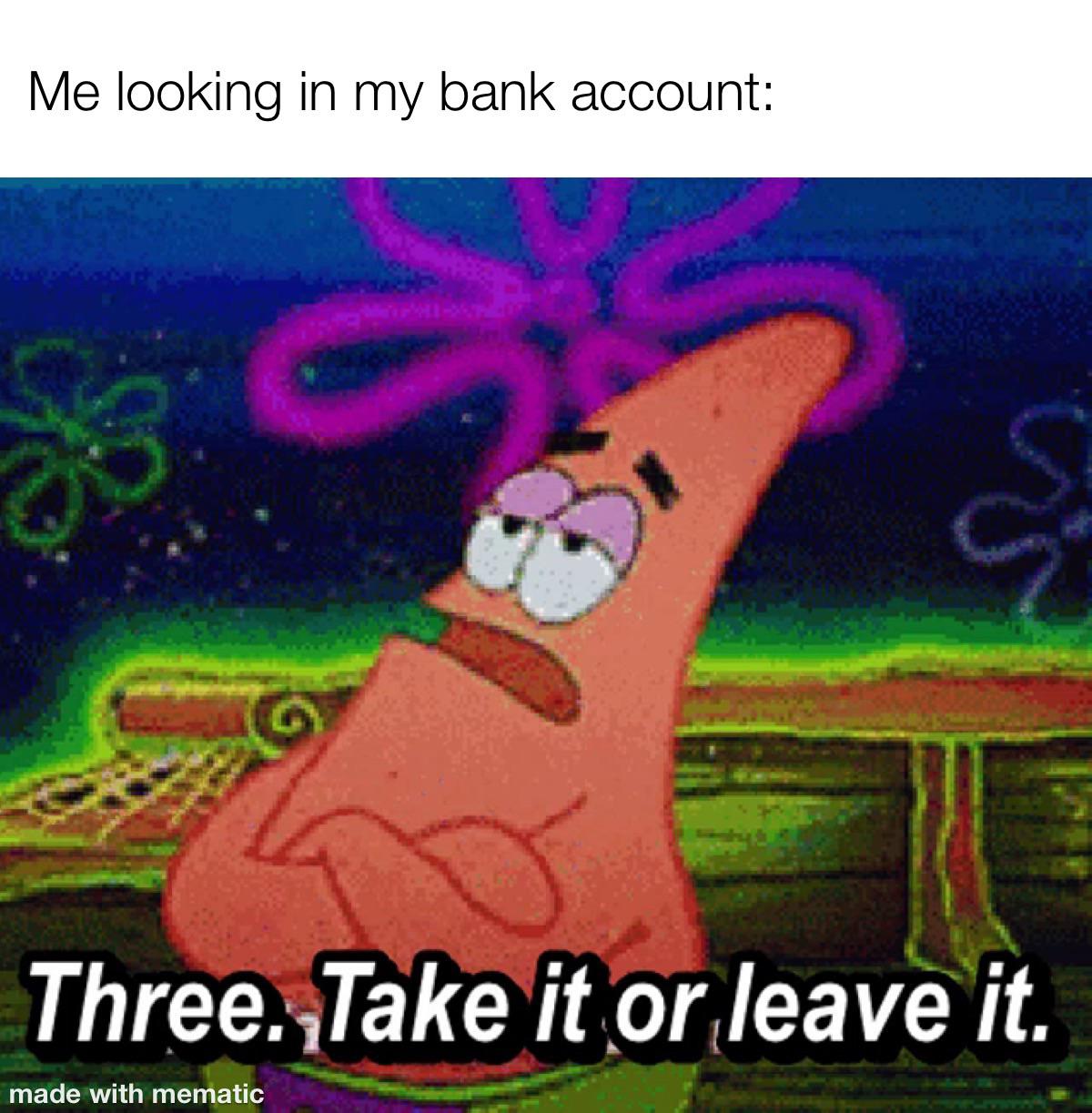 spongebob meme 2020- take it or leave it memes - Me looking in my bank account Three. Take it or leave it. made with mematic