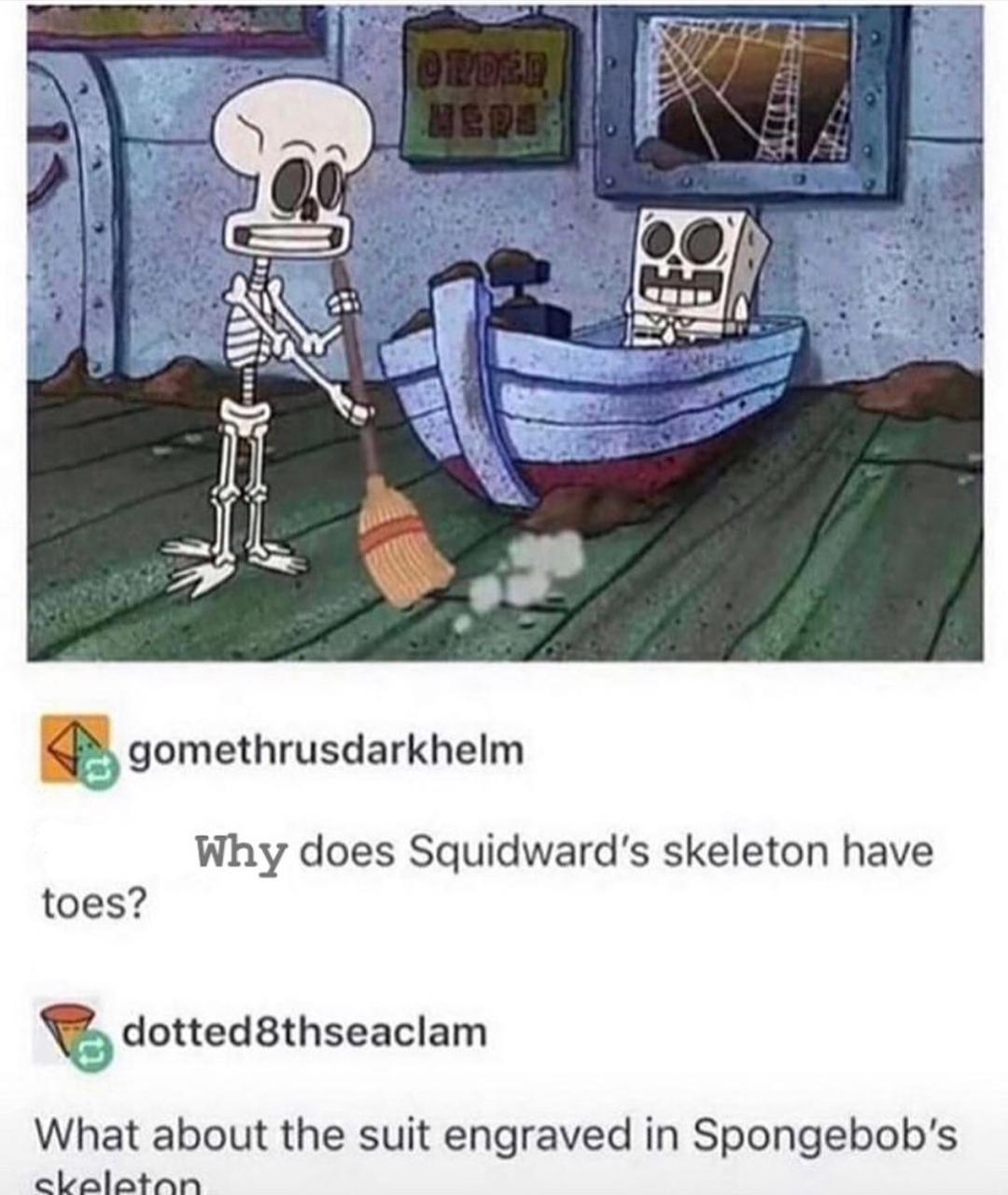 spongebob meme 2020- spongebob and squidward skeletons - Order Here gomethrusdarkhelm Why does Squidward's skeleton have toes? dotted 8thseaclam What about the suit engraved in Spongebob's skeleton