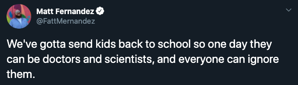 We've gotta send kids back to school so one day they can be doctors and scientists, and everyone can ignore them.