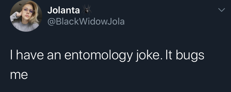 i have a joke but - Jolanta I have an entomology joke. It bugs me