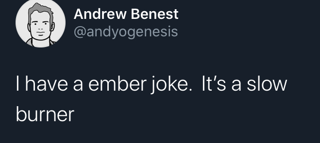 i have a joke but - never trust a bitch that was born - Andrew Benest Thave a ember joke. It's a slow burner