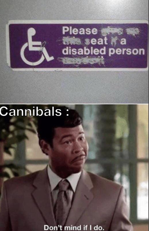 Please eat a disabled person - Cannibals Don't mind if I do.