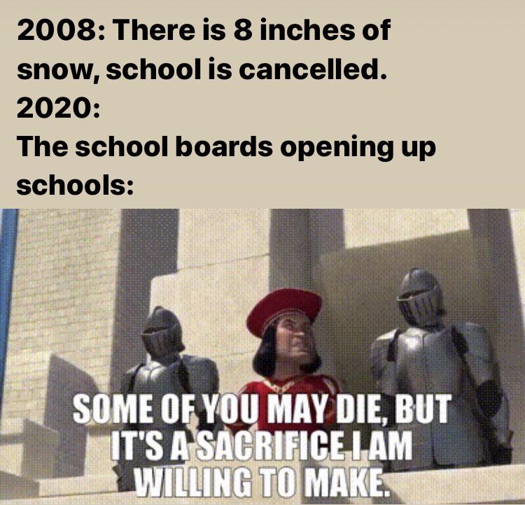 2008 There is 8 inches of snow, school is cancelled. 2020 The school boards opening up schools Some Of You May Die, But It'S A Sacrifice Lam Willing To Make.