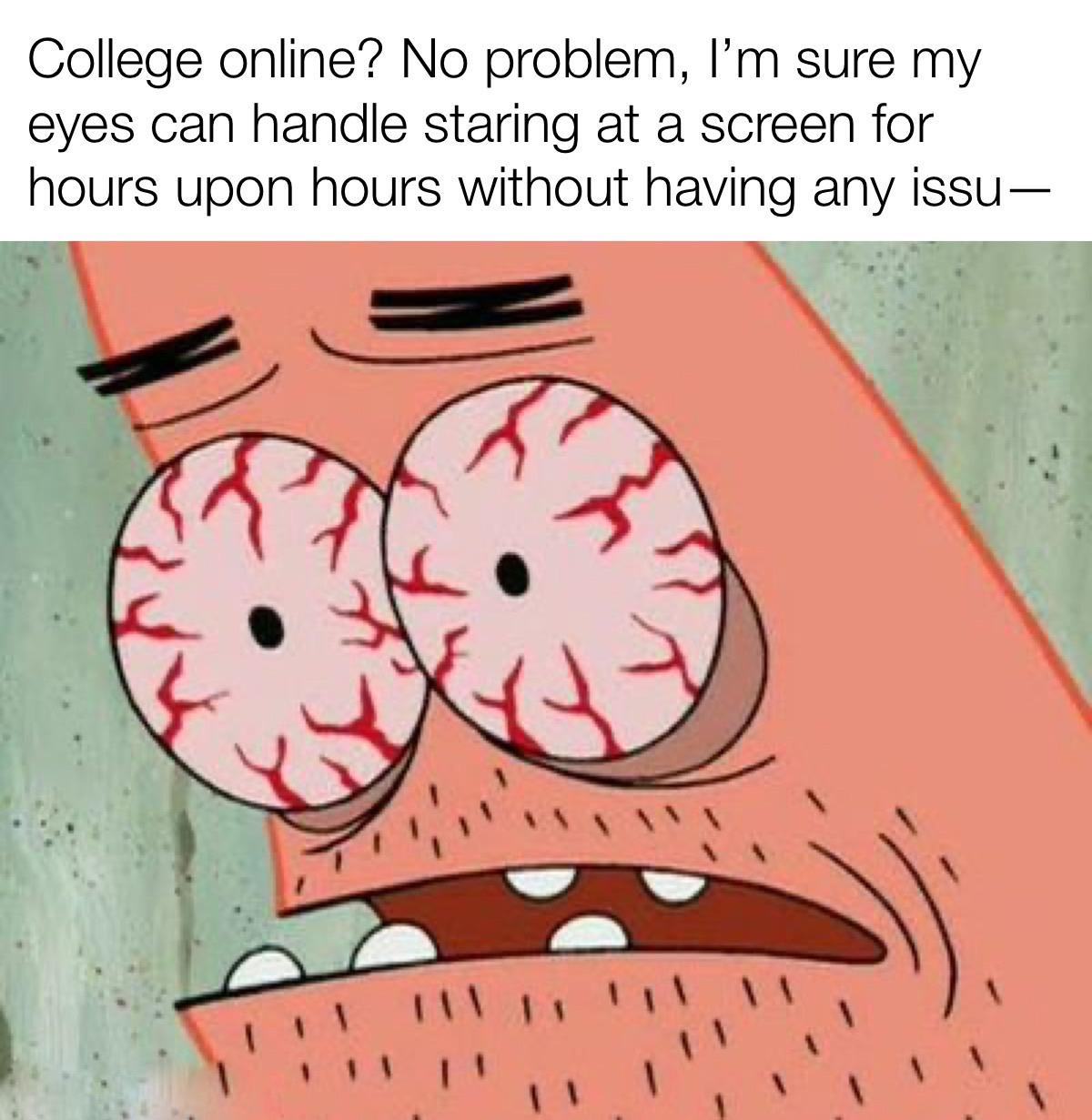 r/collegememes- college dank memes - bloodshot eyes gif - College online? No problem, I'm sure my eyes can handle staring at a screen for hours upon hours without having any issu