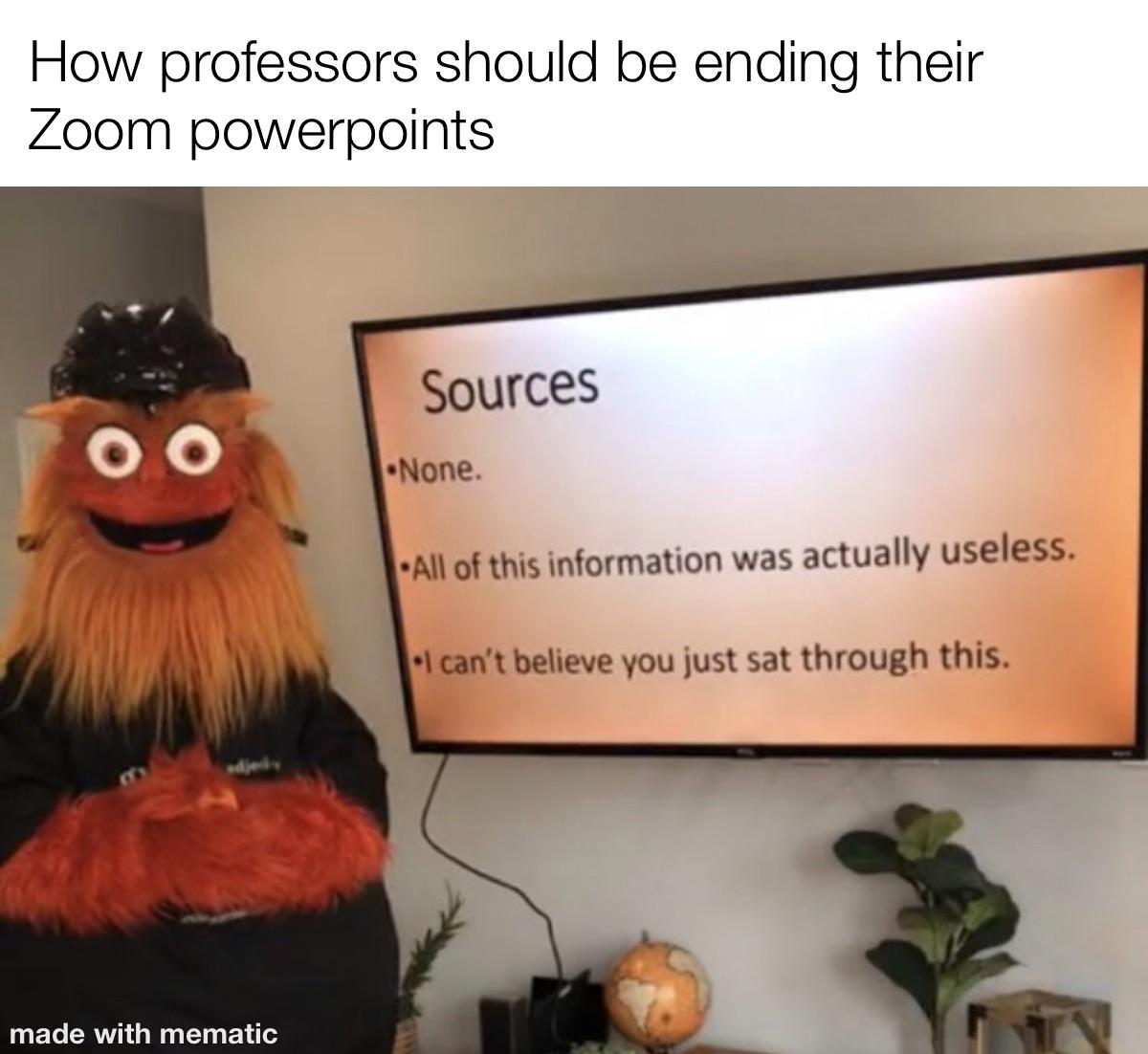 r/collegememes- college dank memes - zoom meme - How professors should be ending their Zoom powerpoints Sources O O .None. All of this information was actually useless. I can't believe you just sat through this. made with mematic