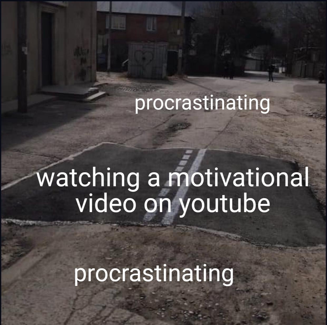 r/collegememes- college dank memes - asphalt - procrastinating watching a motivational video on youtube procrastinating