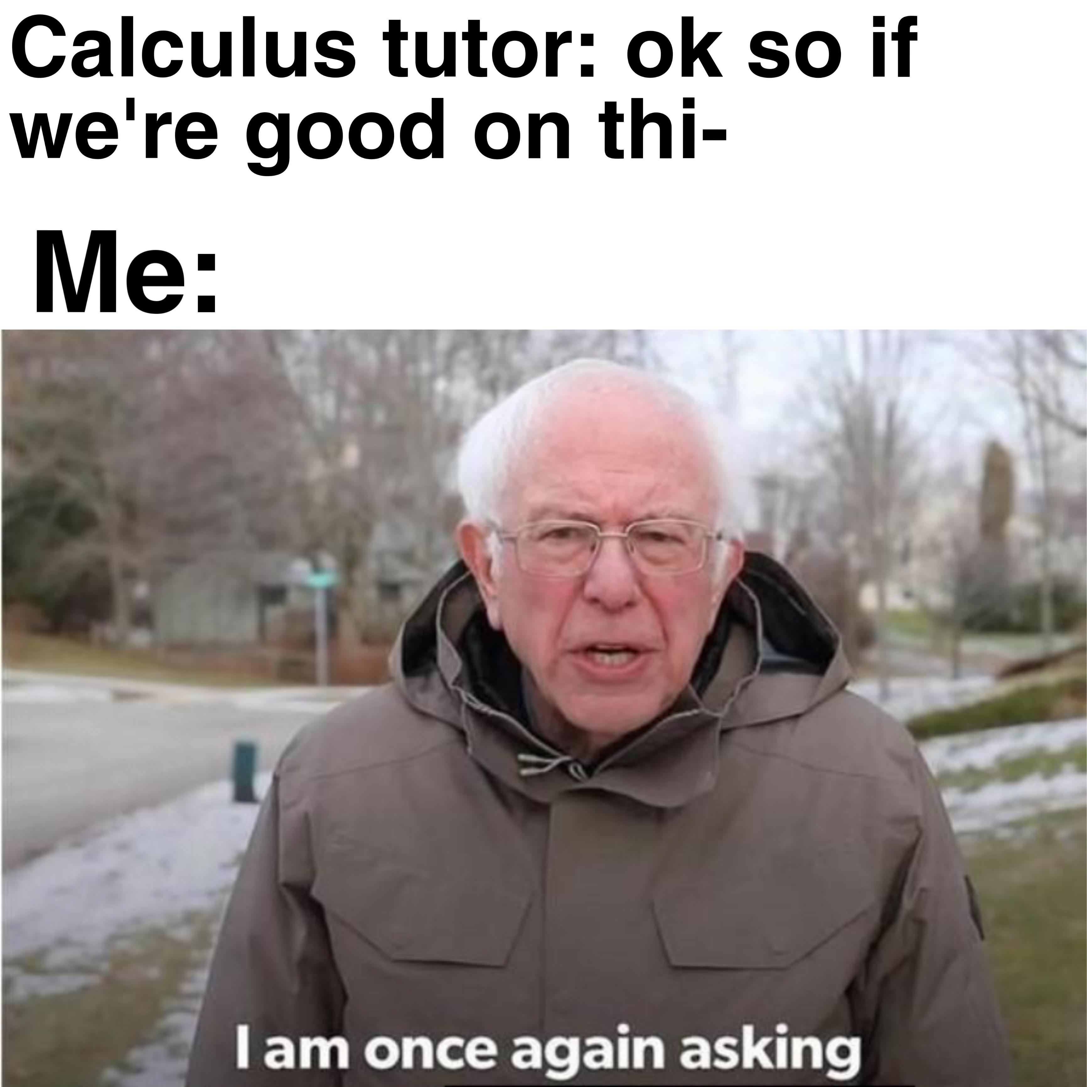 r/collegememes- college dank memes - aoe2 memes - Calculus tutor ok so if we're good on thi Me I am once again asking