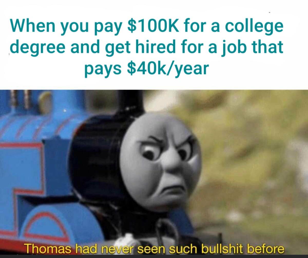 r/collegememes- college dank memes - thomas had never seen such bs before template - When you pay $ for a college degree and get hired for a job that pays $40kyear Thomas had never seen such bullshit before