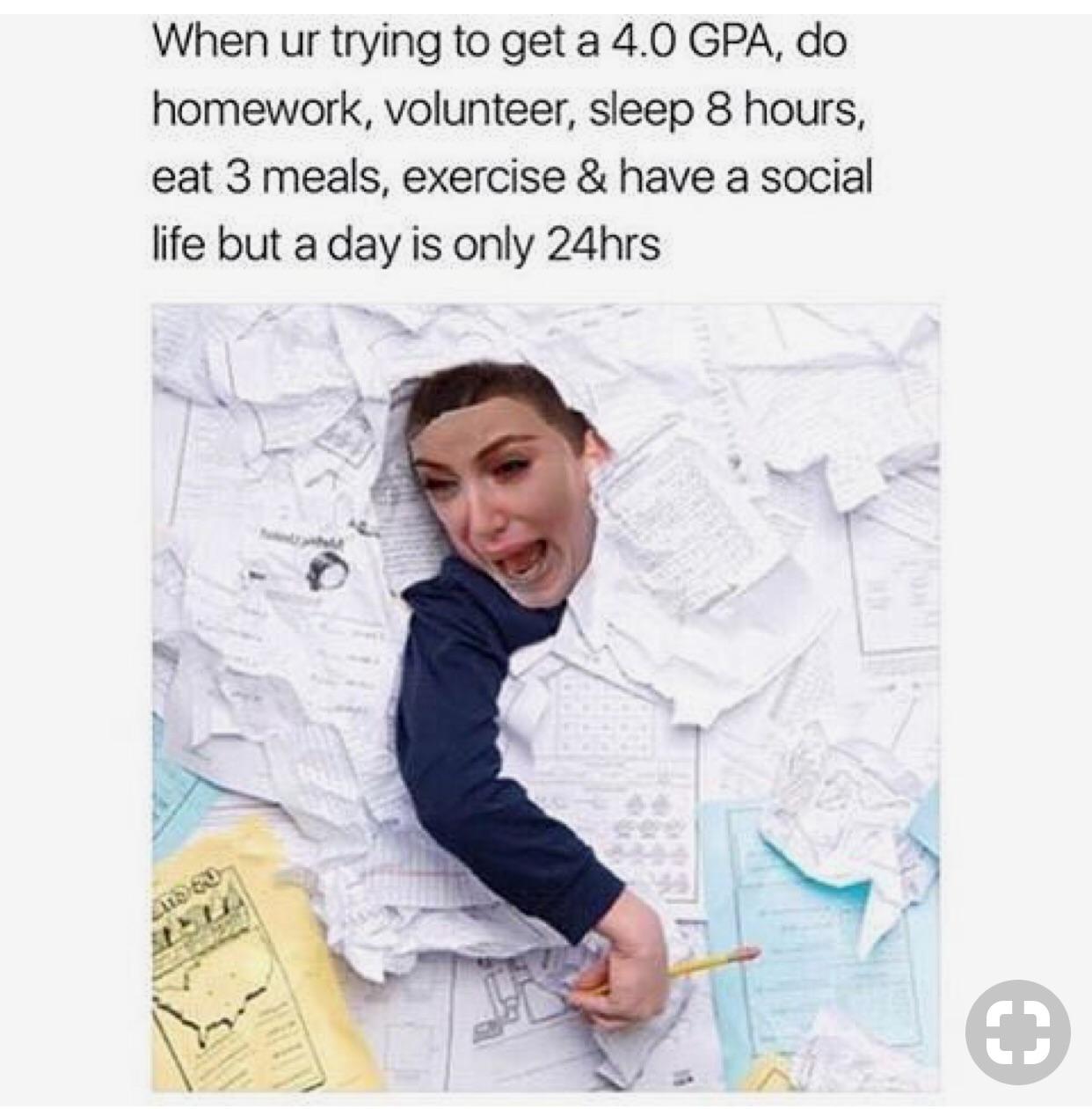 r/collegememes- college dank memes - human behavior - When ur trying to get a 4.0 Gpa, do homework, volunteer, sleep 8 hours, eat 3 meals, exercise & have a social life but a day is only 24hrs Cz