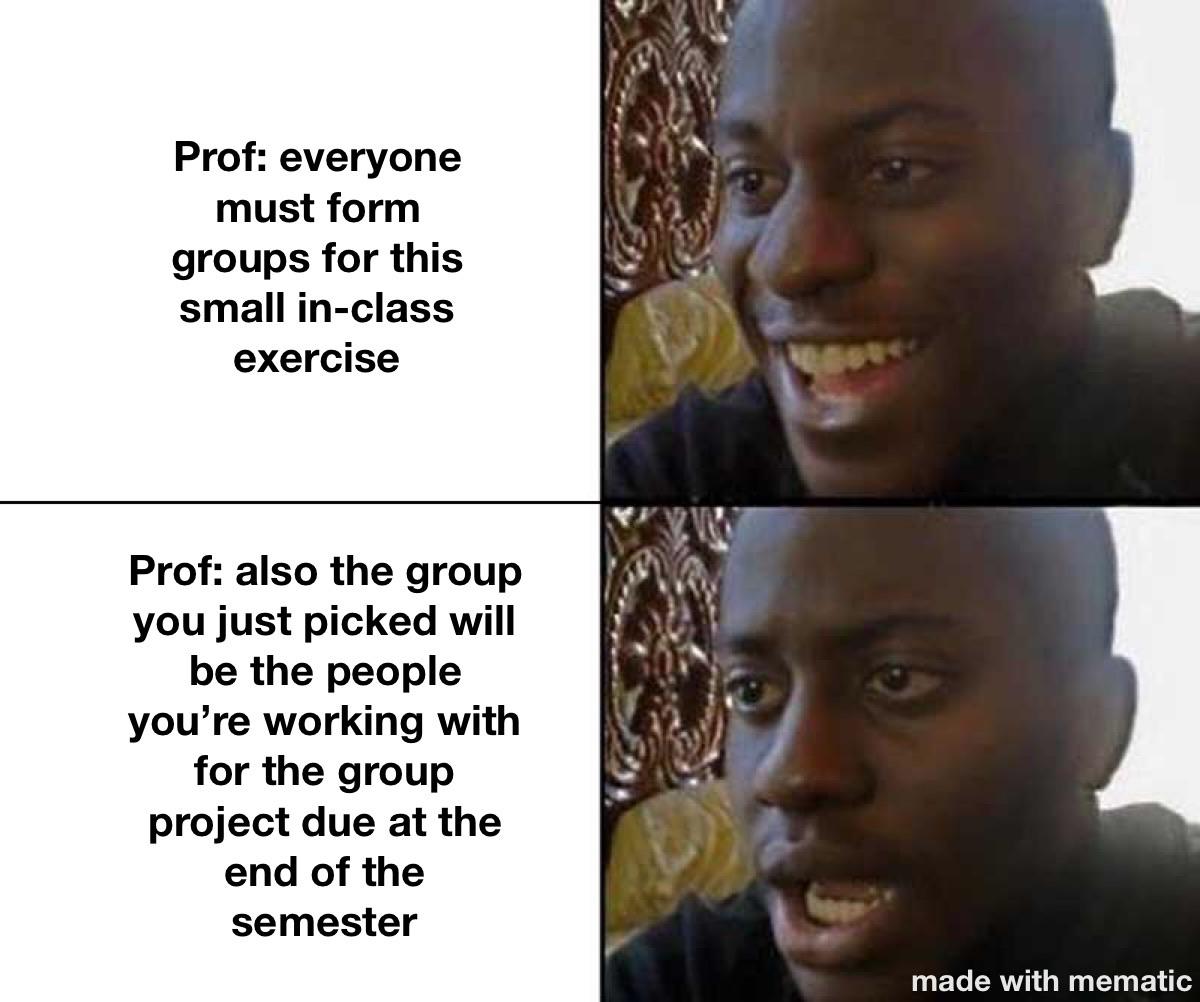 r/collegememes- college dank memes - coronavirus plague inc memes - Prof everyone must form groups for this small inclass exercise Prof also the group you just picked will be the people you're working with for the group project due at the end of the semes