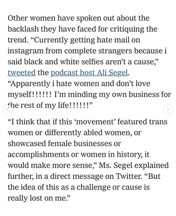 document - Other women have spoken out about the backlash they have faced for critiquing the trend. Currently getting hate mail on instagram from complete strangers because i said black and white selfies aren't a cause," tweeted the podcast host Ali Segel