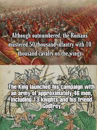 dank history memes - tree - Although outnumbered, the Romans mustered 50 thousand infantry with 10 thousand cavalry on the wings The King launched his campaign with an army of approximately 46 men, including 18 knights and his friend Godfrey