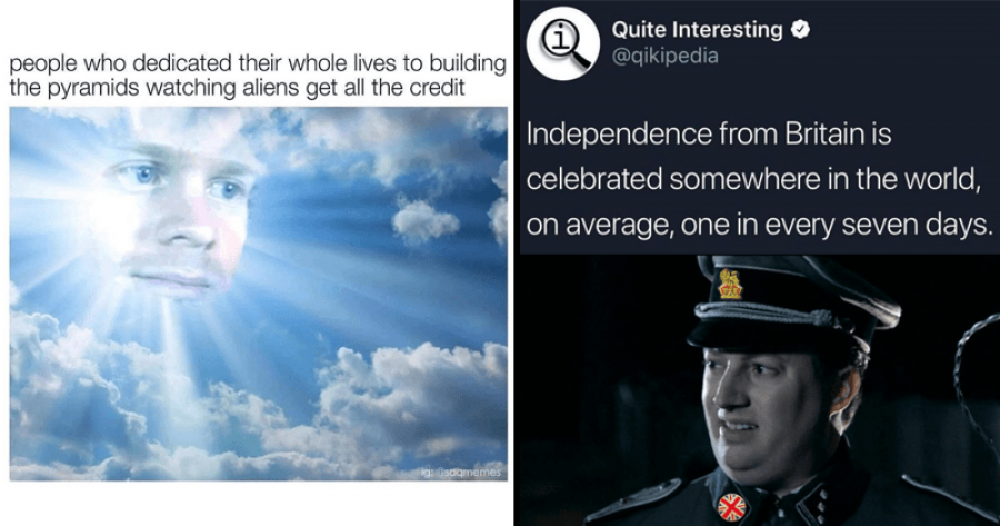 dank history memes - we the baddies meme - Quite Interesting people who dedicated their whole lives to building the pyramids watching aliens get all the credit Independence from Britain is celebrated somewhere in the world, on average, one in every seven 