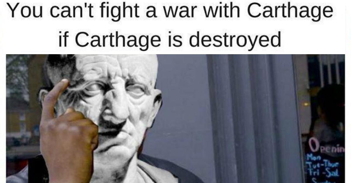 dank history memes - history memes - You can't fight a war with Carthage if Carthage is destroyed Opening TotThue Mon Fri Sat