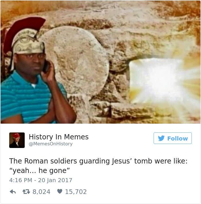 dank history memes - roman soldiers guarding jesus tomb meme - History In Memes History The Roman soldiers guarding Jesus' tomb were "yeah... he gone" 6 7 8,024 15,702