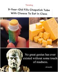 dank memes - cheese chapstick - 9YearOld Fills Chapstick Tube With Cheese To Eat In Class No great genius has ever existed without some touch of madness. Askede