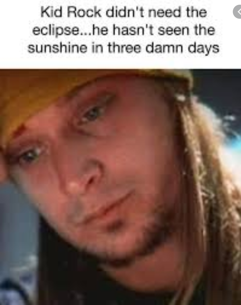 Kid Rock didn't need the eclipse...he hasn't seen the sunshine in three damn days