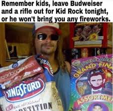 kid rock memes - Remember kids, leave Budweiser and a rifle out for Kid Rock tonight, or he won't bring you any fireworks.