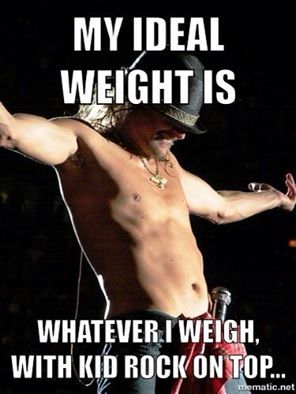 My Ideal Weight Is Whatever I Weigh, With Kid Rock On Top...