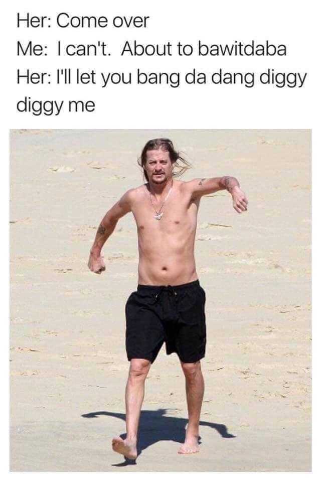 kid rock beach meme - Her Come over Me I can't. About to bawitdaba Her I'll let you bang da dang diggy diggy me