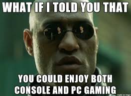 dank gaming memes - alpesh patel - What If I Told You  That You Could Enjoy Both Console And Pc Gaming