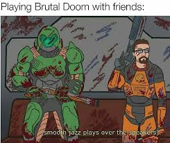 dank gaming memes - doom half life - Playing Brutal Doom with friends smodih jazz plays over the speakers